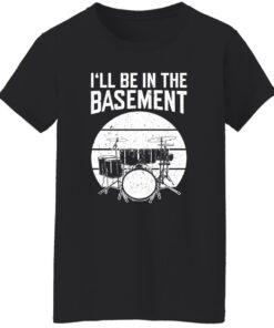 Drum i’ll be in the basement shirt Shirt Sweatshirt Long Sleeve Hoodie Tank Mug 5 Drum i'll be in the basement shirt Shirt Sweatshirt Long Sleeve Hoodie Tank Mug 6