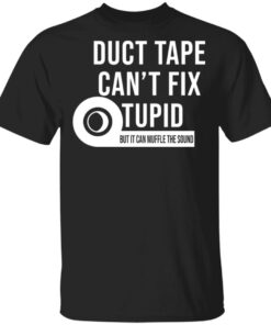 Duct tape can’t fix stupid but it can muffle the sound shirt Shirt Duct tape can’t fix stupid but it can muffle the sound shirt Shirt