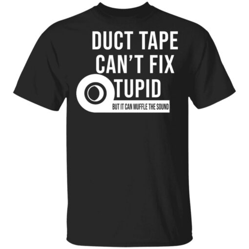 Duct tape can’t fix stupid but it can muffle the sound shirt Shirt