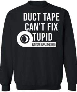 Duct tape can't fix stupid but it can muffle the sound shirt Shirt 4 Duct tape cant fix stupid but it can muffle the sound shirt Shirt 4