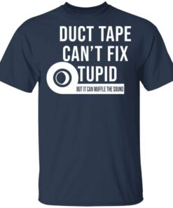 Duct tape can't fix stupid but it can muffle the sound shirt Shirt 6 Duct tape cant fix stupid but it can muffle the sound shirt Shirt 6