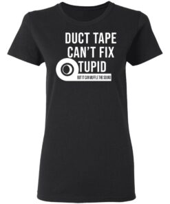 Duct tape can't fix stupid but it can muffle the sound shirt Shirt 7 Duct tape cant fix stupid but it can muffle the sound shirt Shirt 7