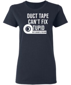 Duct tape can't fix stupid but it can muffle the sound shirt Shirt 8 Duct tape cant fix stupid but it can muffle the sound shirt Shirt 8