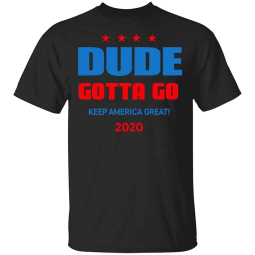 Dude Gotta Go Keep America Great 2020 Shirt, Hoodie, Tank Shirt Sweatshirt Long Sleeve Hoodie Tank Mug