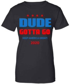 Dude Gotta Go Keep America Great 2020 Shirt, Hoodie, Tank Shirt Sweatshirt Long Sleeve Hoodie Tank Mug
