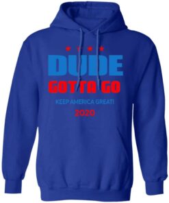 Dude Gotta Go Keep America Great 2020 Shirt, Hoodie, Tank Shirt Sweatshirt Long Sleeve Hoodie Tank Mug 11 Dude Gotta Go Keep America Great 2020 Shirt Hoodie Tank Shirt Sweatshirt Long Sleeve Hoodie Tank Mug 9