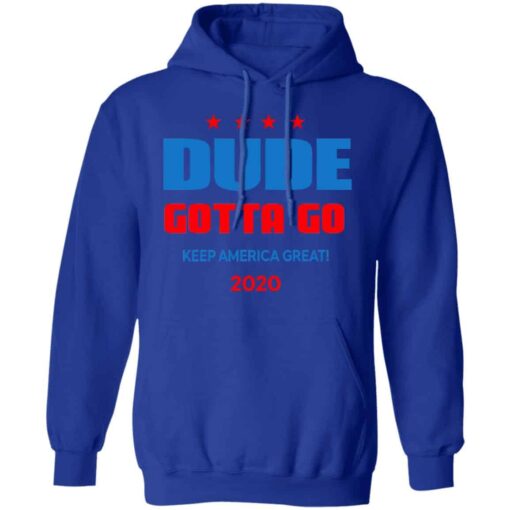 Dude Gotta Go Keep America Great 2020 Shirt, Hoodie, Tank Shirt Sweatshirt Long Sleeve Hoodie Tank Mug