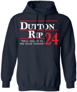 Dutton rip 2024 we’ll take it to the train station shirt Shirt Sweatshirt Long Sleeve Hoodie Tank Mug