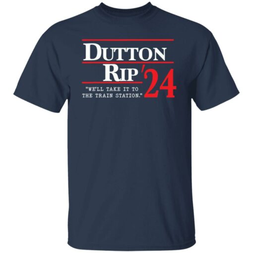 Dutton rip 2024 we’ll take it to the train station shirt Shirt Sweatshirt Long Sleeve Hoodie Tank Mug