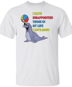 Earless seals i have disappointed those in my life i love most shirt Shirt Earless seals i have disappointed those in my life i love most shirt Shirt