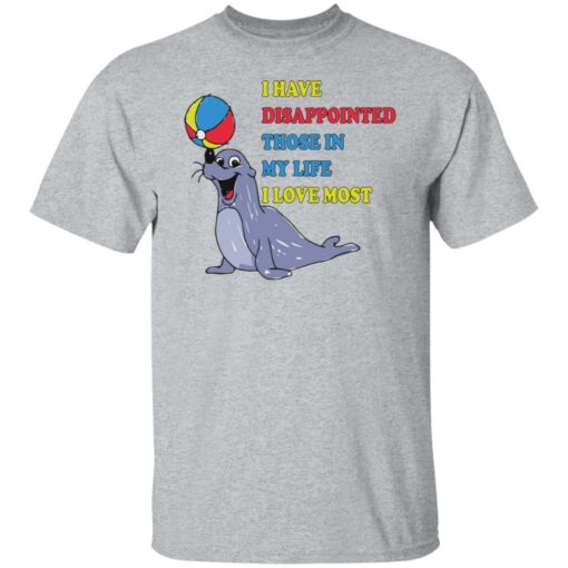 Earless seals i have disappointed those in my life i love most shirt Shirt