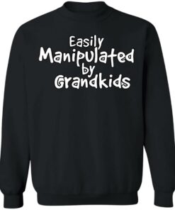 Easily manipulated by grandkids shirt Shirt Sweatshirt Long Sleeve Hoodie Tank Mug 2 Easily manipulated by grandkids shirt Shirt Sweatshirt Long Sleeve Hoodie Tank Mug 3