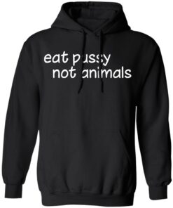 Eat pussy not animals shirt Shirt Sweatshirt Long Sleeve Hoodie Tank Mug 6 Eat pussy not animals shirt Shirt Sweatshirt Long Sleeve Hoodie Tank Mug 7