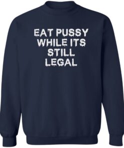 Eat pussy while it's still legal shirt Shirt Sweatshirt Long Sleeve Hoodie Tank Mug 4