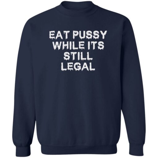 Eat pussy while it’s still legal shirt Shirt Sweatshirt Long Sleeve Hoodie Tank Mug