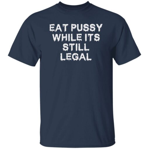 Eat pussy while it’s still legal shirt Shirt Sweatshirt Long Sleeve Hoodie Tank Mug