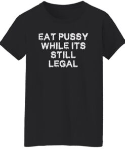 Eat pussy while it's still legal shirt Shirt Sweatshirt Long Sleeve Hoodie Tank Mug 6