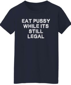 Eat pussy while it's still legal shirt Shirt Sweatshirt Long Sleeve Hoodie Tank Mug 7