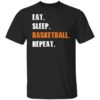 Eat sleep basketball repeat shirt Shirt Sweatshirt Long Sleeve Hoodie Tank Mug