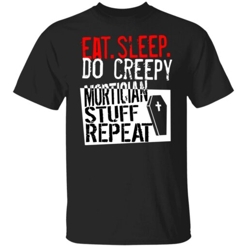 Eat sleep do creepy mortician stuff repeat shirt Shirt Sweatshirt Long Sleeve Hoodie Tank Mug