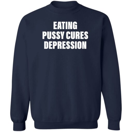 Eating pussy cures depression shirt Shirt Sweatshirt Long Sleeve Hoodie Tank Mug