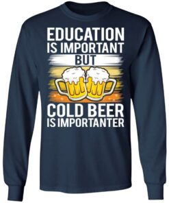 Education is important but cold beer is importanter shirt Shirt Sweatshirt Long Sleeve Hoodie Tank Mug