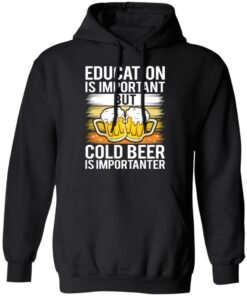 Education is important but cold beer is importanter shirt Shirt Sweatshirt Long Sleeve Hoodie Tank Mug 2 Education is important but cold beer is importanter shirt Shirt Sweatshirt Long Sleeve Hoodie Tank Mug 2