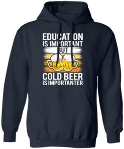 Education is important but cold beer is importanter shirt Shirt Sweatshirt Long Sleeve Hoodie Tank Mug 3 Education is important but cold beer is importanter shirt Shirt Sweatshirt Long Sleeve Hoodie Tank Mug 3