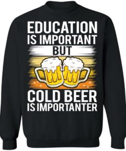 Education is important but cold beer is importanter shirt Shirt Sweatshirt Long Sleeve Hoodie Tank Mug 4 Education is important but cold beer is importanter shirt Shirt Sweatshirt Long Sleeve Hoodie Tank Mug 4