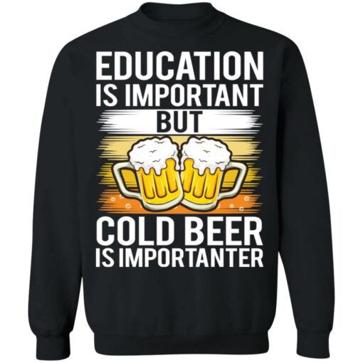 Education is important but cold beer is importanter shirt Shirt Sweatshirt Long Sleeve Hoodie Tank Mug