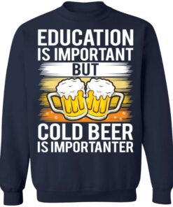 Education is important but cold beer is importanter shirt Shirt Sweatshirt Long Sleeve Hoodie Tank Mug 5 Education is important but cold beer is importanter shirt Shirt Sweatshirt Long Sleeve Hoodie Tank Mug 5