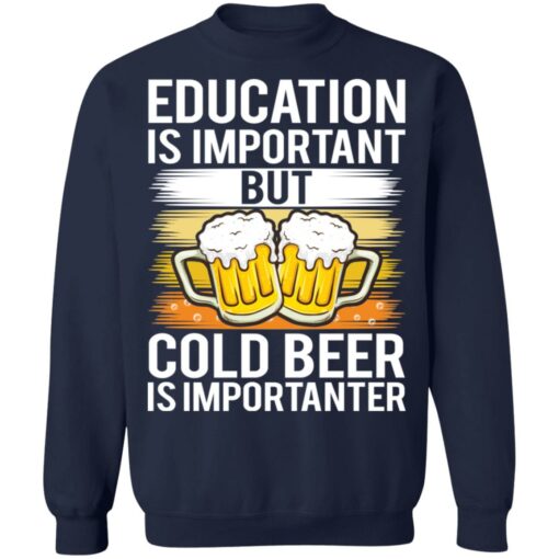 Education is important but cold beer is importanter shirt Shirt Sweatshirt Long Sleeve Hoodie Tank Mug