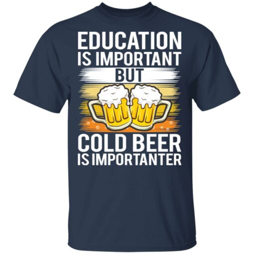 Education is important but cold beer is importanter shirt Shirt Sweatshirt Long Sleeve Hoodie Tank Mug