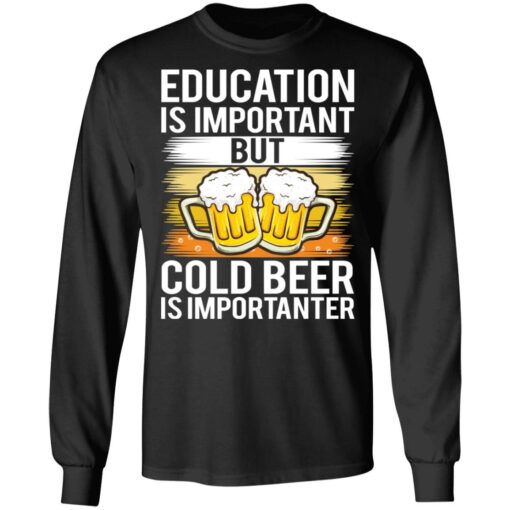 Education is important but cold beer is importanter shirt Shirt Sweatshirt Long Sleeve Hoodie Tank Mug