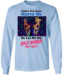 Either You Gone Marry Me Or Let Me Do Bald Headed Hoe Shirt