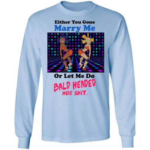 Either You Gone Marry Me Or Let Me Do Bald Headed Hoe Shirt