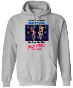 Either You Gone Marry Me Or Let Me Do Bald Headed Hoe Shirt 2 Either You Gone Marry Me Or Let Me Do Bald Headed Hoe Shirt 11