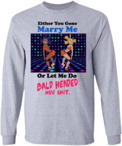 Either You Gone Marry Me Or Let Me Do Bald Headed Hoe Shirt 10 Either You Gone Marry Me Or Let Me Do Bald Headed Hoe Shirt 8