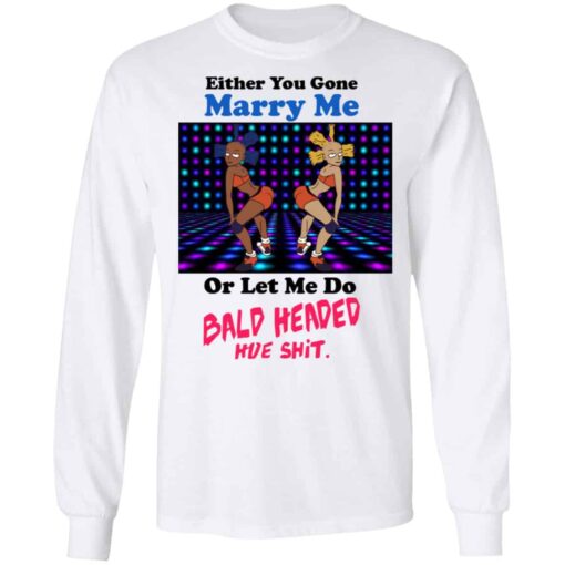 Either You Gone Marry Me Or Let Me Do Bald Headed Hoe Shirt