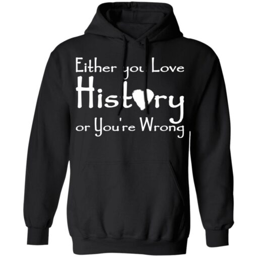 Either you love history or you’re wrong shirt Shirt Sweatshirt Long Sleeve Hoodie Tank Mug