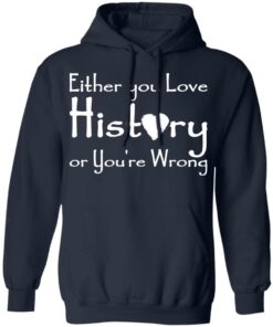 Either you love history or youre wrong shirt Shirt Sweatshirt Long Sleeve Hoodie Tank Mug 3