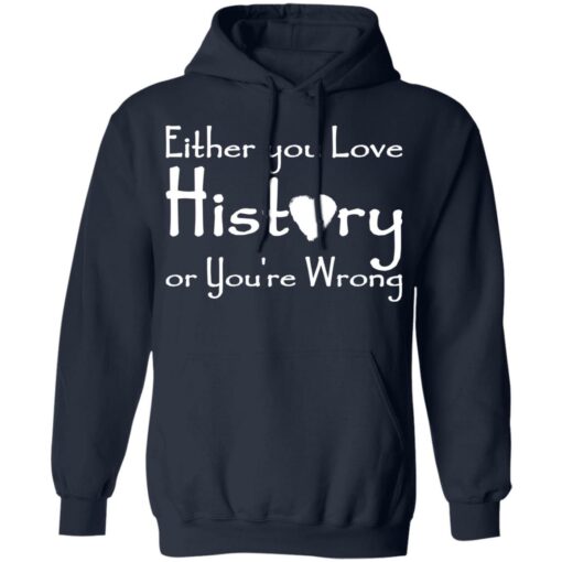 Either you love history or you’re wrong shirt Shirt Sweatshirt Long Sleeve Hoodie Tank Mug