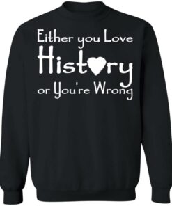 Either you love history or youre wrong shirt Shirt Sweatshirt Long Sleeve Hoodie Tank Mug 4