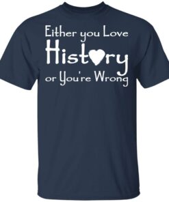 Either you love history or youre wrong shirt Shirt Sweatshirt Long Sleeve Hoodie Tank Mug 6