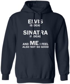 Elvis is dead sinatra is dead and me i feel also not so good shirt Shirt