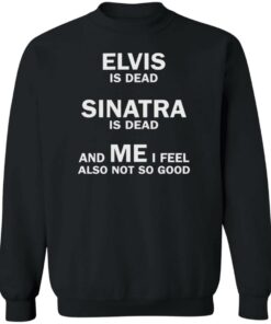 Elvis is dead sinatra is dead and me i feel also not so good shirt Shirt 2 Elvis is dead sinatra is dead and me i feel also not so good shirt Shirt 3
