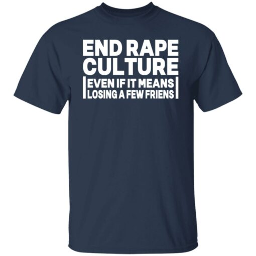 End rape culture even if it means losing a few friends shirt