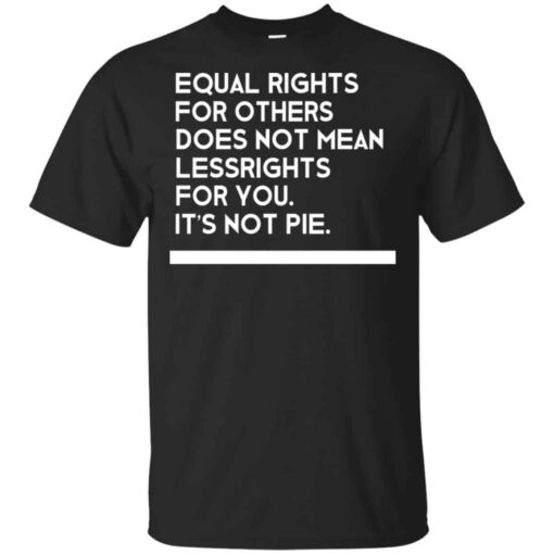 Equal Rights For Others Does Not Mean Lessrights For You It’s Not Pie Shirt