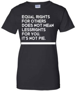 Equal Rights For Others Does Not Mean Lessrights For You It’s Not Pie Shirt