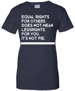 Equal Rights For Others Does Not Mean Lessrights For You Its Not Pie Shirt 12